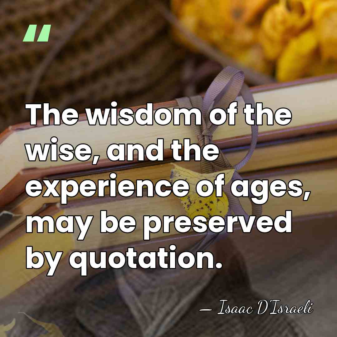 The wisdom of the wise, and the experience of ages, may be&hellip; - Isaac D'Israeli
