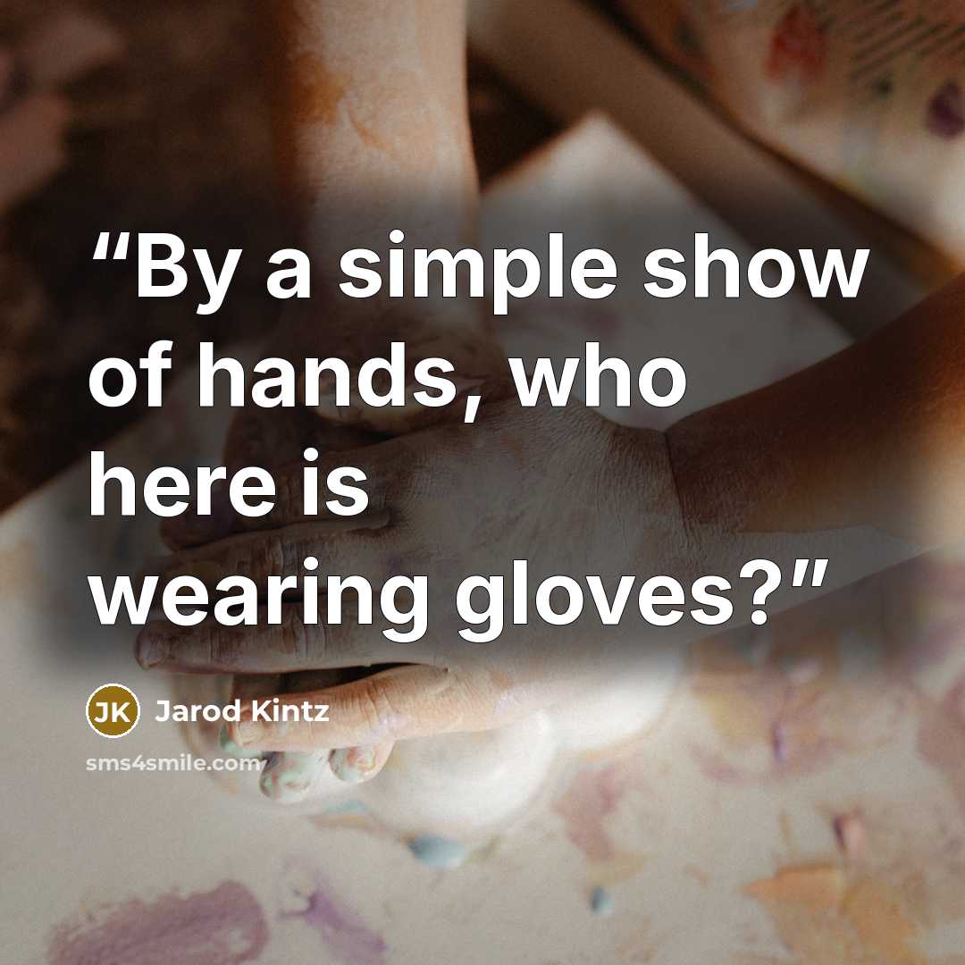 “By a simple show of hands, who here is wearing gloves?” quote by Jarod Kintz