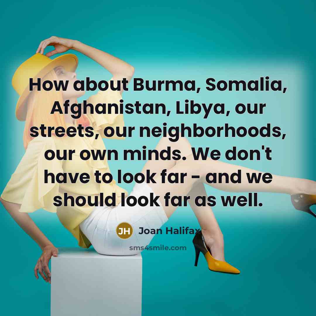 “How about Burma, Somalia, Afghanistan, Libya, our streets, our neighborhoods,…” quote by Joan Halifax