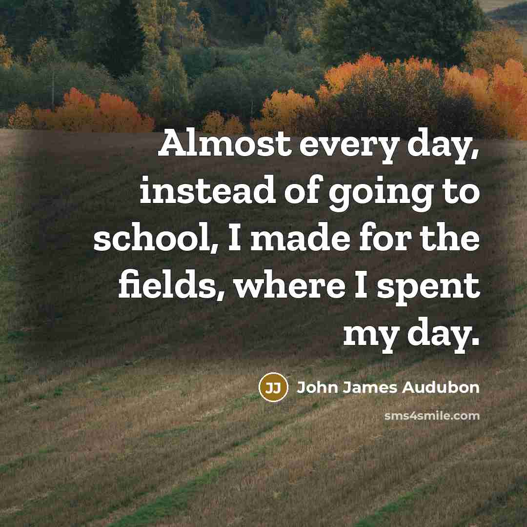 “Almost every day, instead of going to school, I made…” quote by John James Audubon