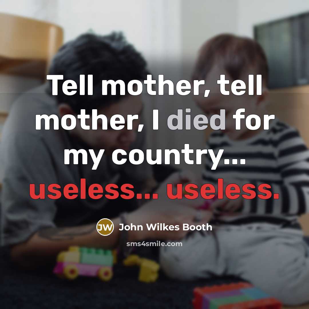 “Tell mother, tell mother, I died for my country... useless...…” quote by John Wilkes Booth