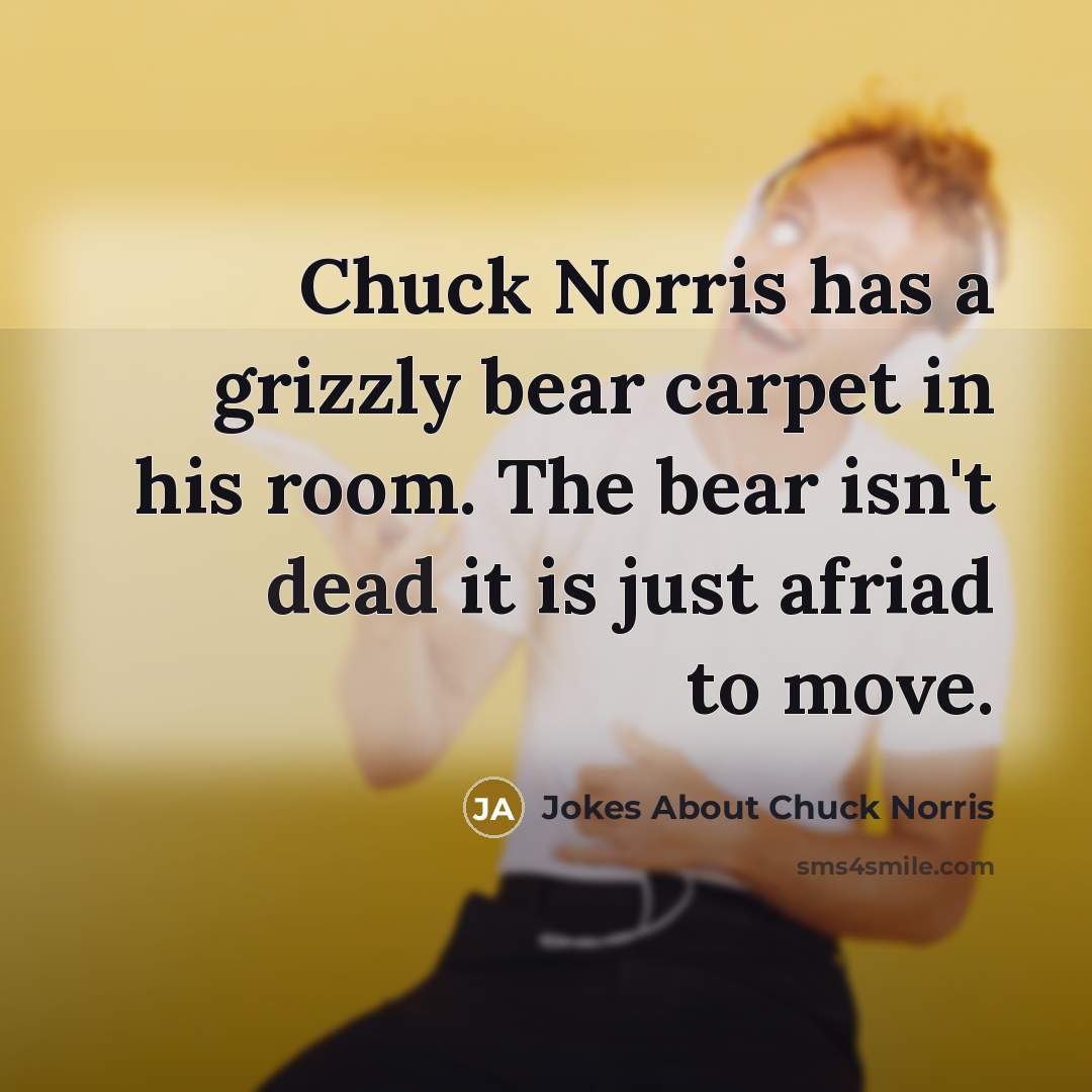 “Chuck Norris has a grizzly bear carpet in his room. The bear isn't dead it is just afriad to move.” quote by Jokes About Chuck Norris