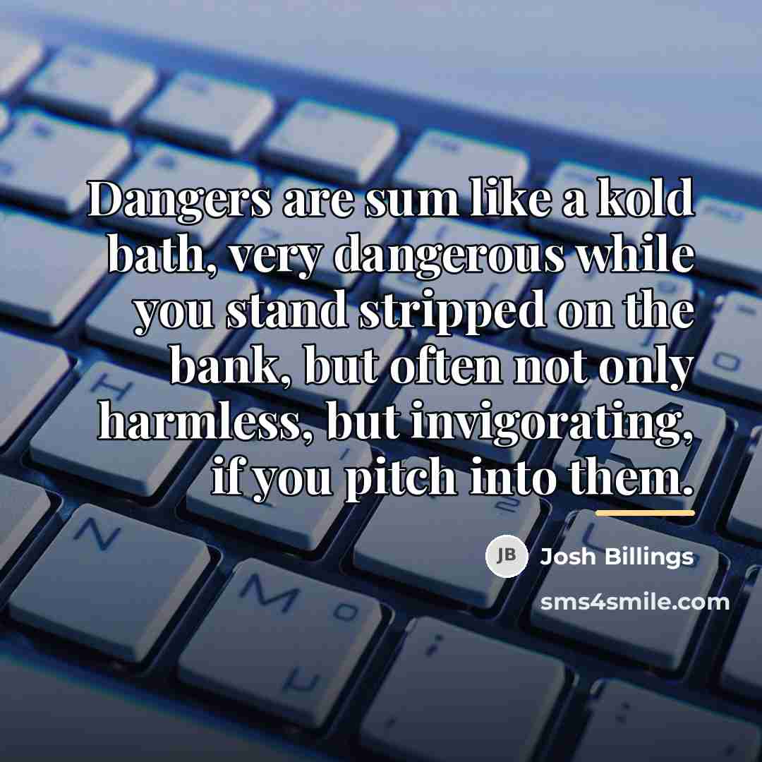 “Dangers are sum like a kold bath, very dangerous while…” quote by Josh Billings
