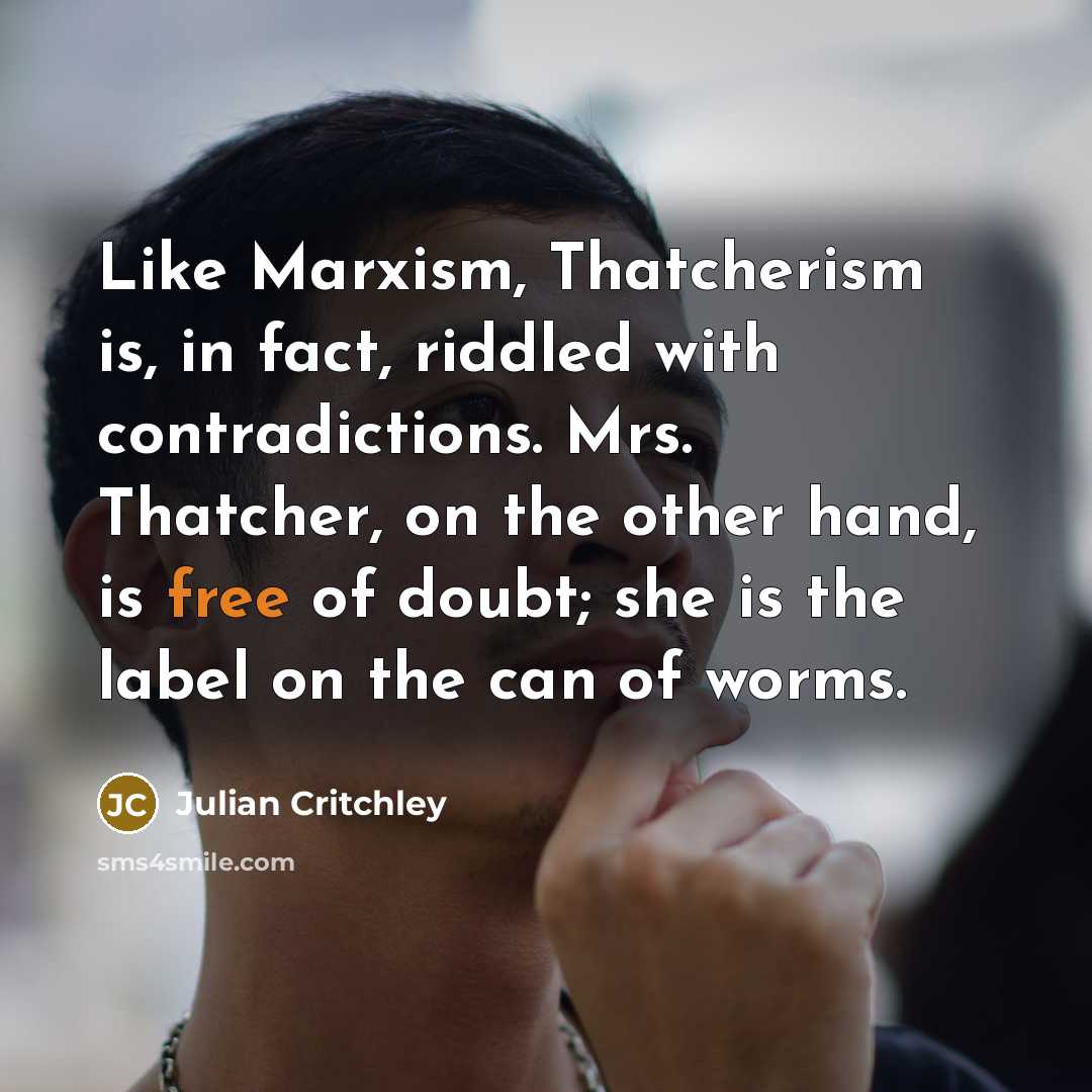 “Like Marxism, Thatcherism is, in fact, riddled with contradictions. Mrs.…” quote by Julian Critchley