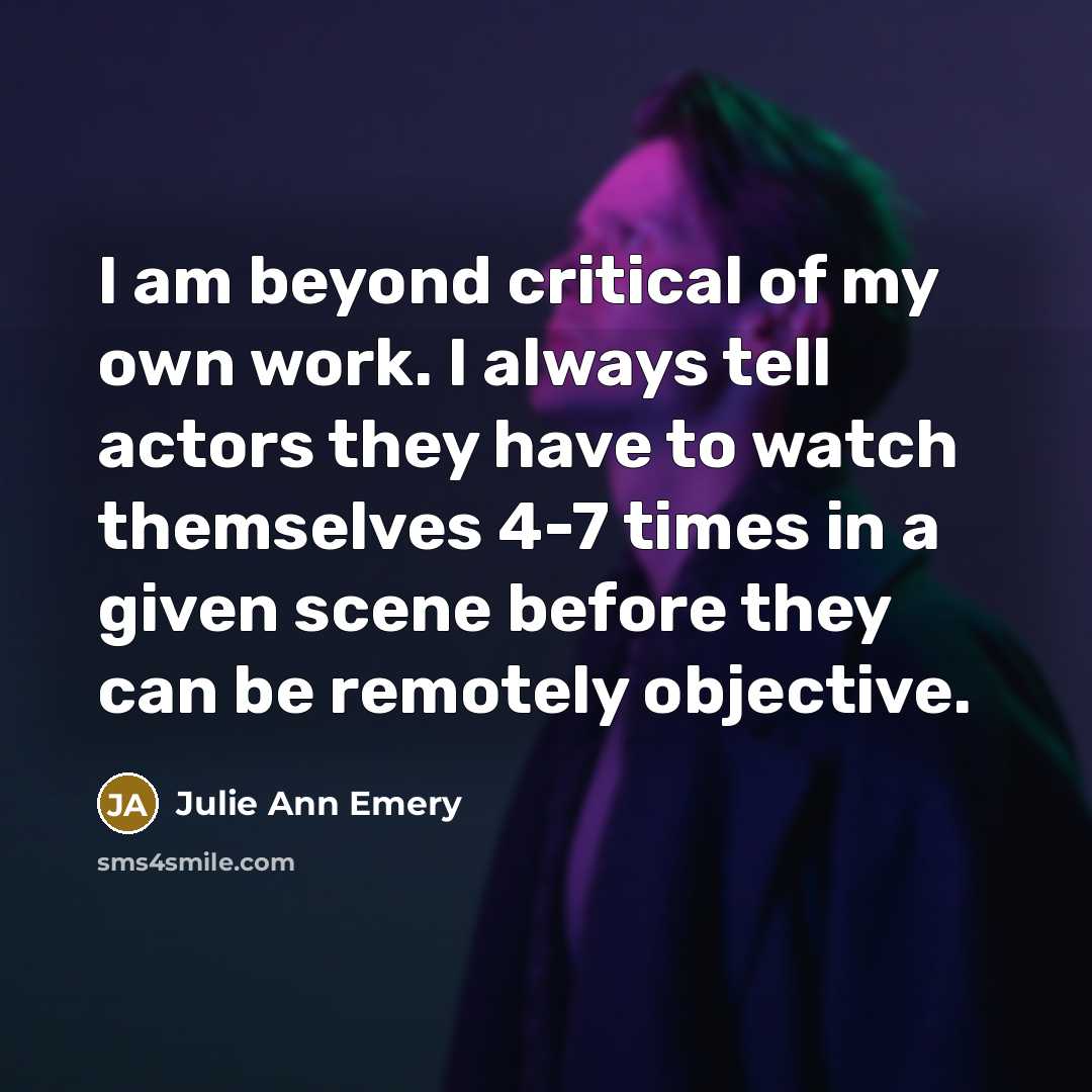 “I am beyond critical of my own work. I always…” quote by Julie Ann Emery