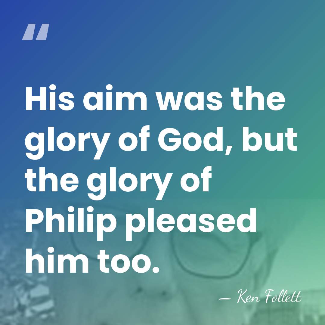 His aim was the glory of God, but the glory of Philip&hellip; - Ken Follett