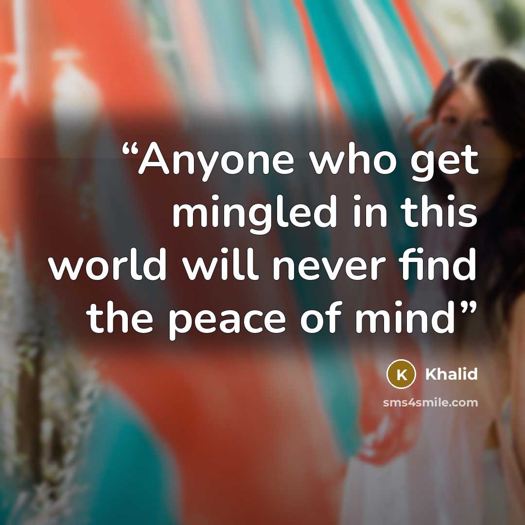 “Anyone who get mingled in this world will never find the peace of mind” quote by Khalid