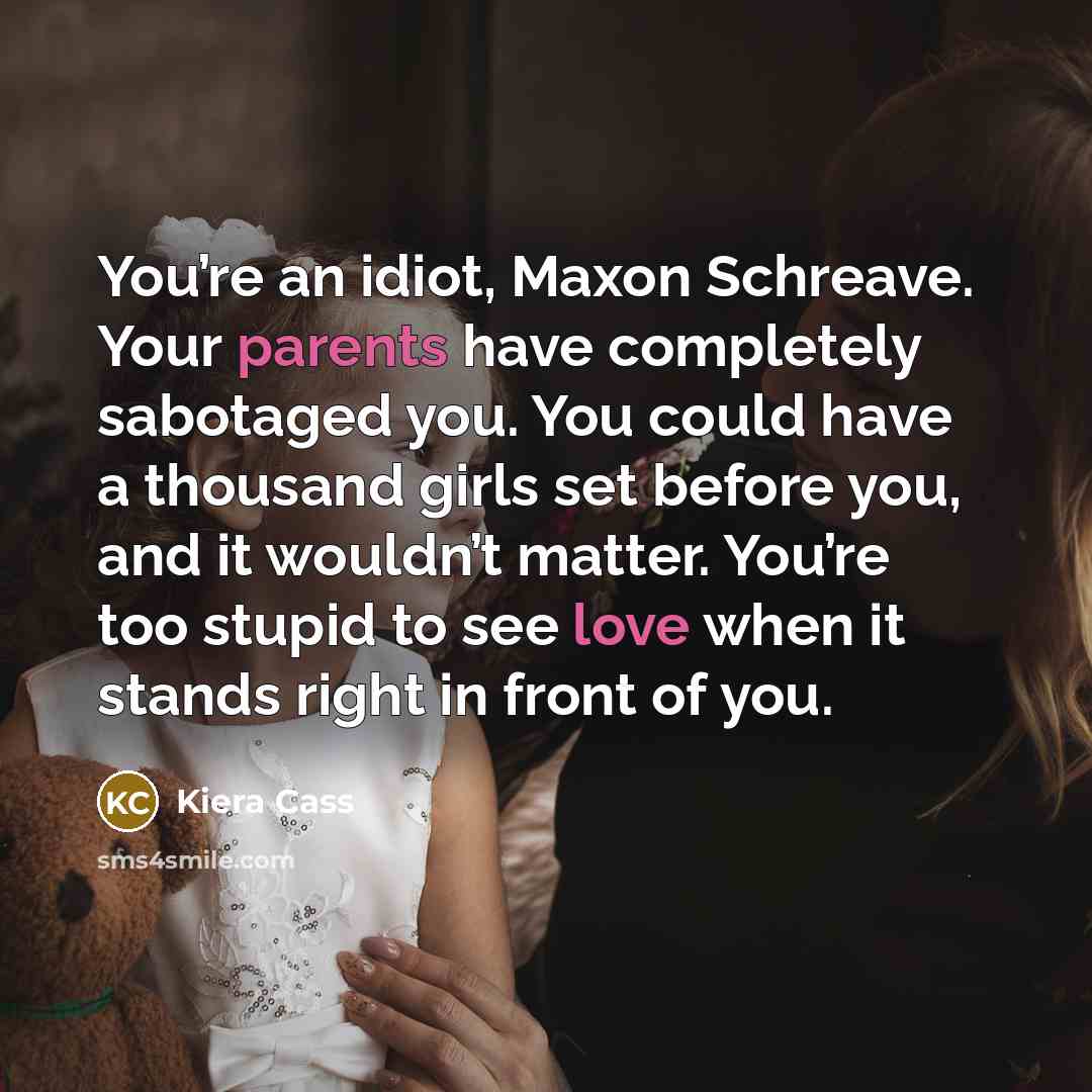 “You’re an idiot, Maxon Schreave. Your parents have completely sabotaged…” quote by Kiera Cass