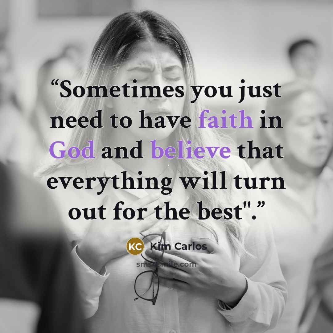 “Sometimes you just need to have faith in God and believe that everything will turn out for the best".” quote by Kim Carlos