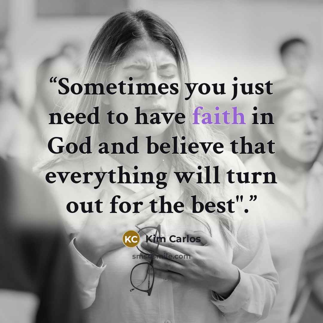 “Sometimes you just need to have faith in God and believe that everything will turn out for the best".” quote by Kim Carlos