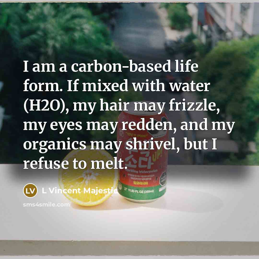 “I am a carbon-based life form. If mixed with water…” quote by L Vincent Majestic