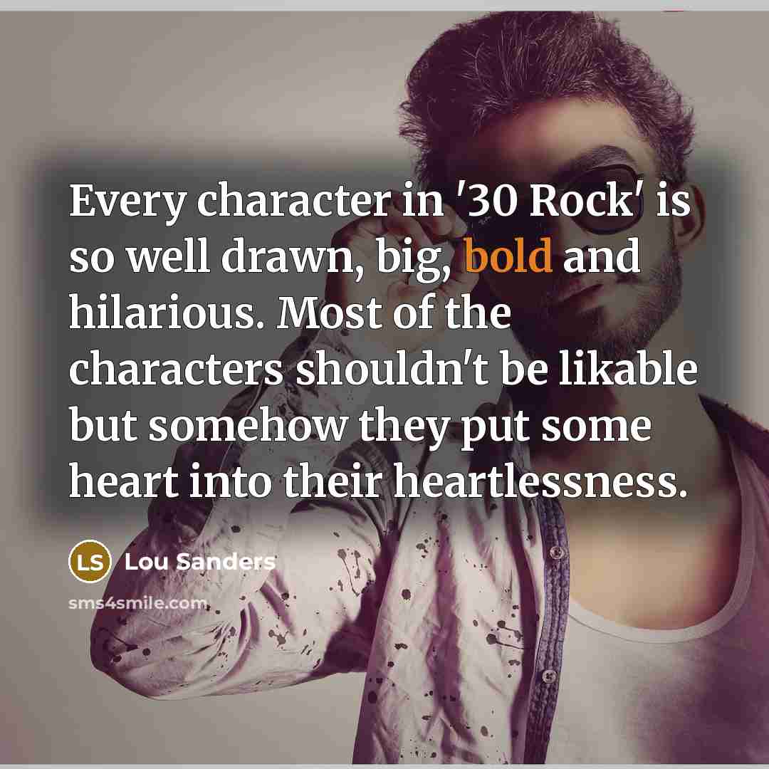 “Every character in '30 Rock' is so well drawn, big,…” quote by Lou Sanders