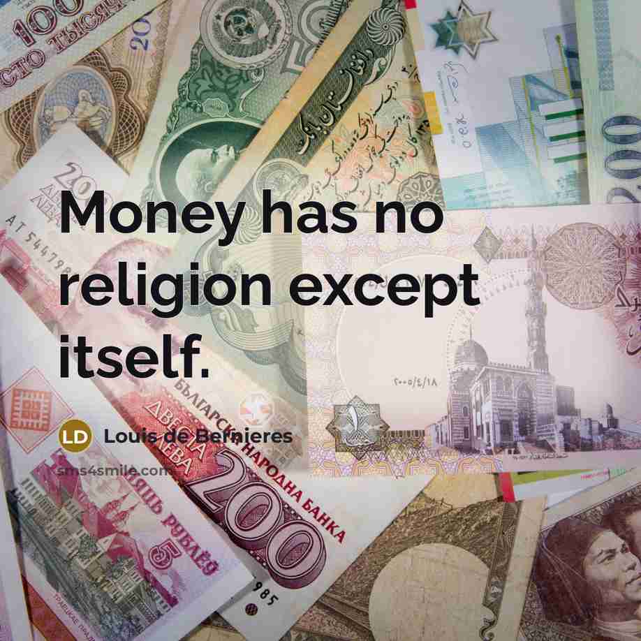 “Money has no religion except itself.” quote by Louis de Bernieres