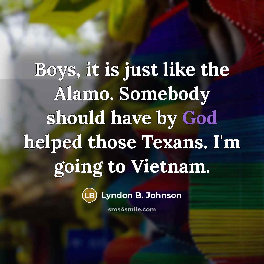 “Boys, it is just like the Alamo. Somebody should have…” quote by Lyndon B. Johnson