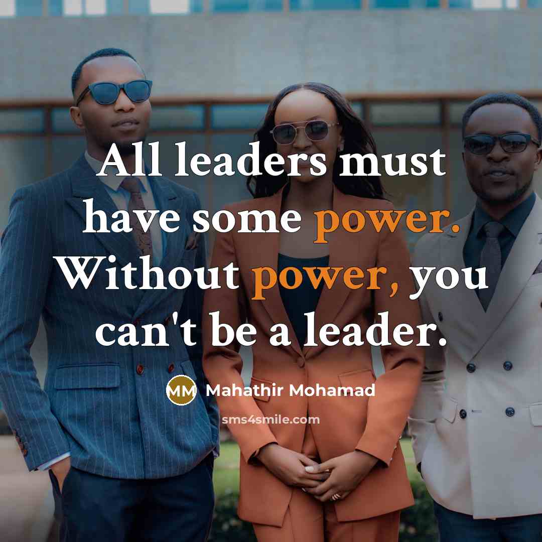 “All leaders must have some power. Without power, you can't…” quote by Mahathir Mohamad