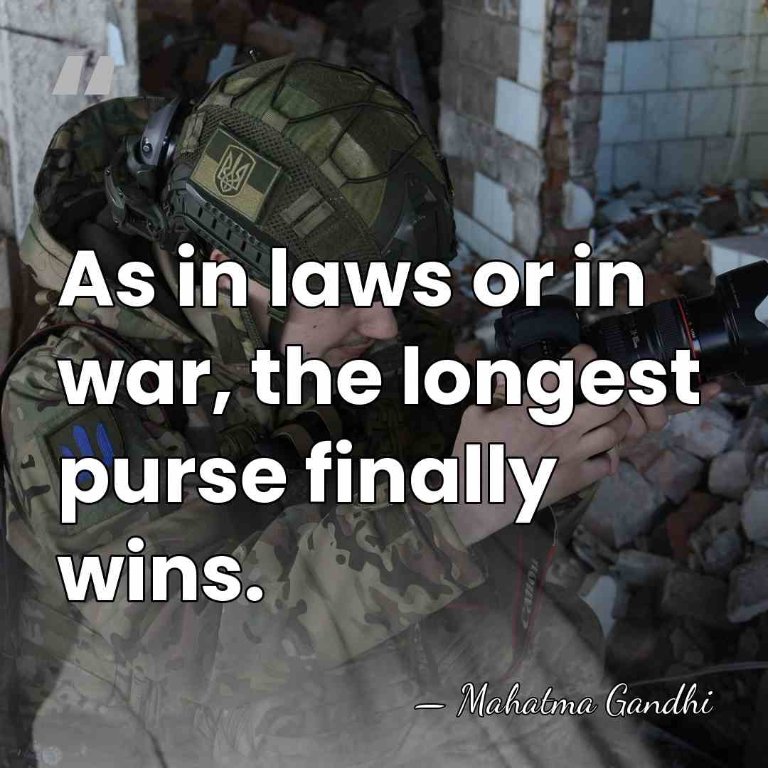As in laws or in war, the longest purse finally wins. - Mahatma Gandhi