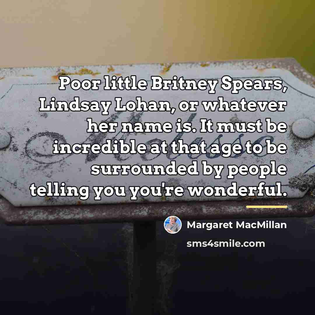“Poor little Britney Spears, Lindsay Lohan, or whatever her name…” quote by Margaret MacMillan