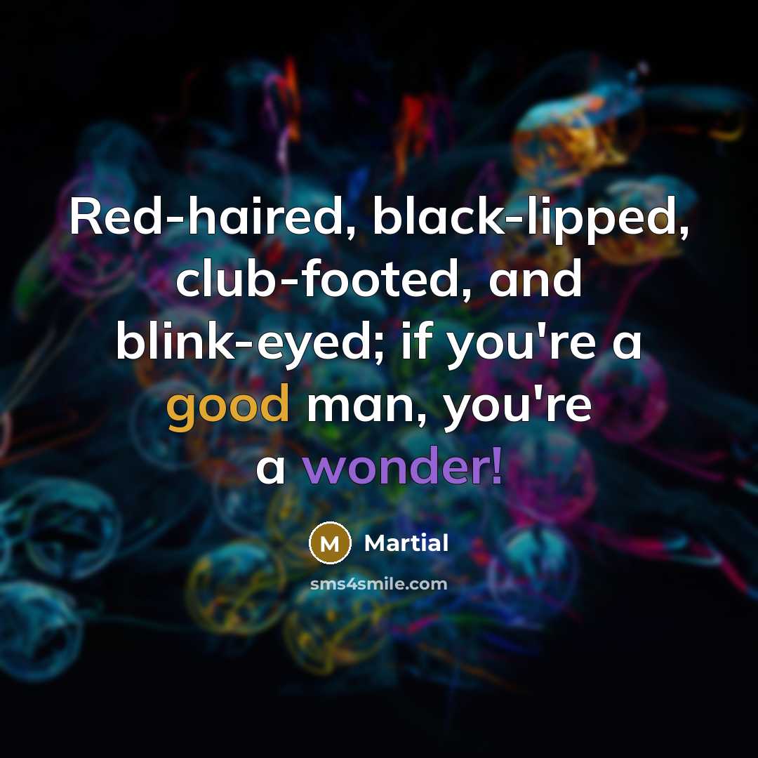 “Red-haired, black-lipped, club-footed, and blink-eyed; if you're a good man,…” quote by Martial