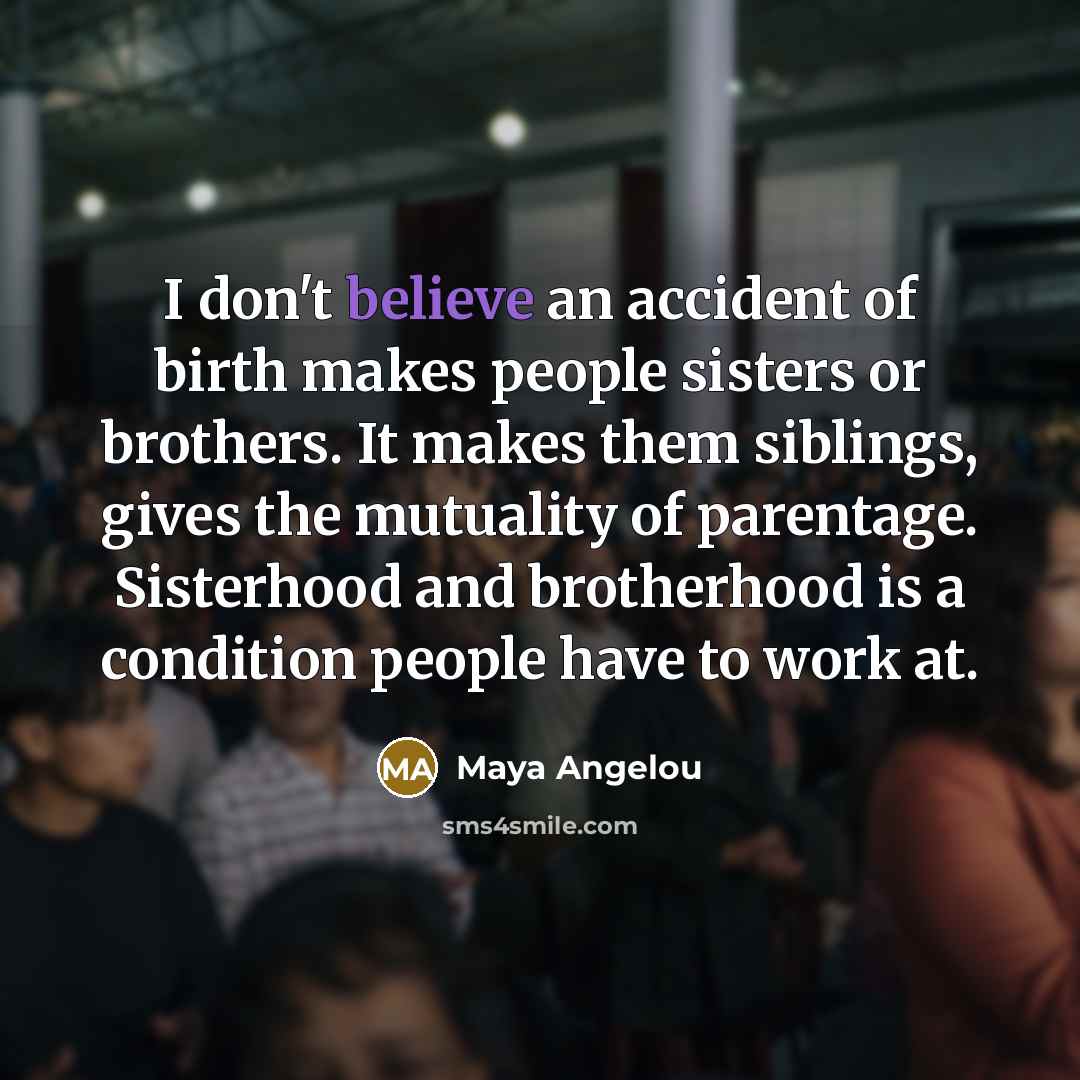 “I don't believe an accident of birth makes people sisters…” quote by Maya Angelou