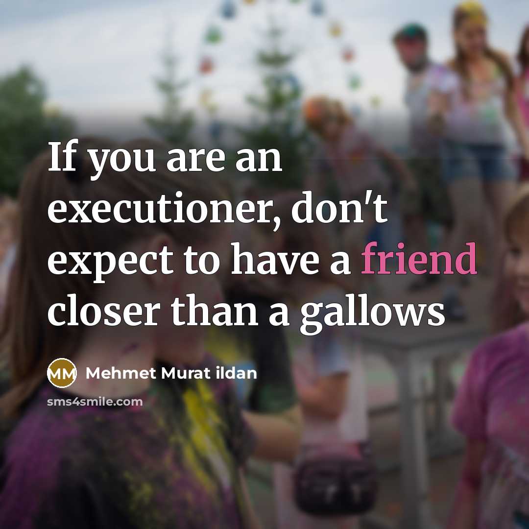 “If you are an executioner, don't expect to have a friend closer than a gallows” quote by Mehmet Murat ildan