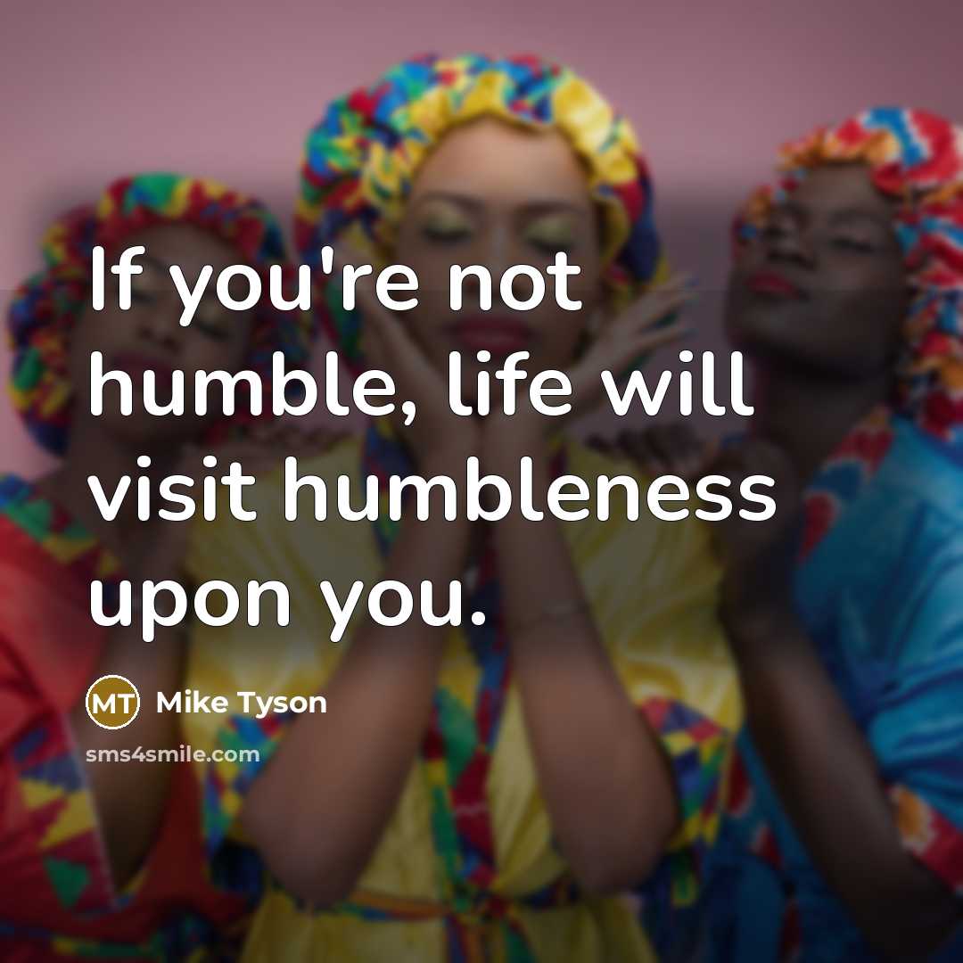 “If you're not humble, life will visit humbleness upon you.…” quote by Mike Tyson