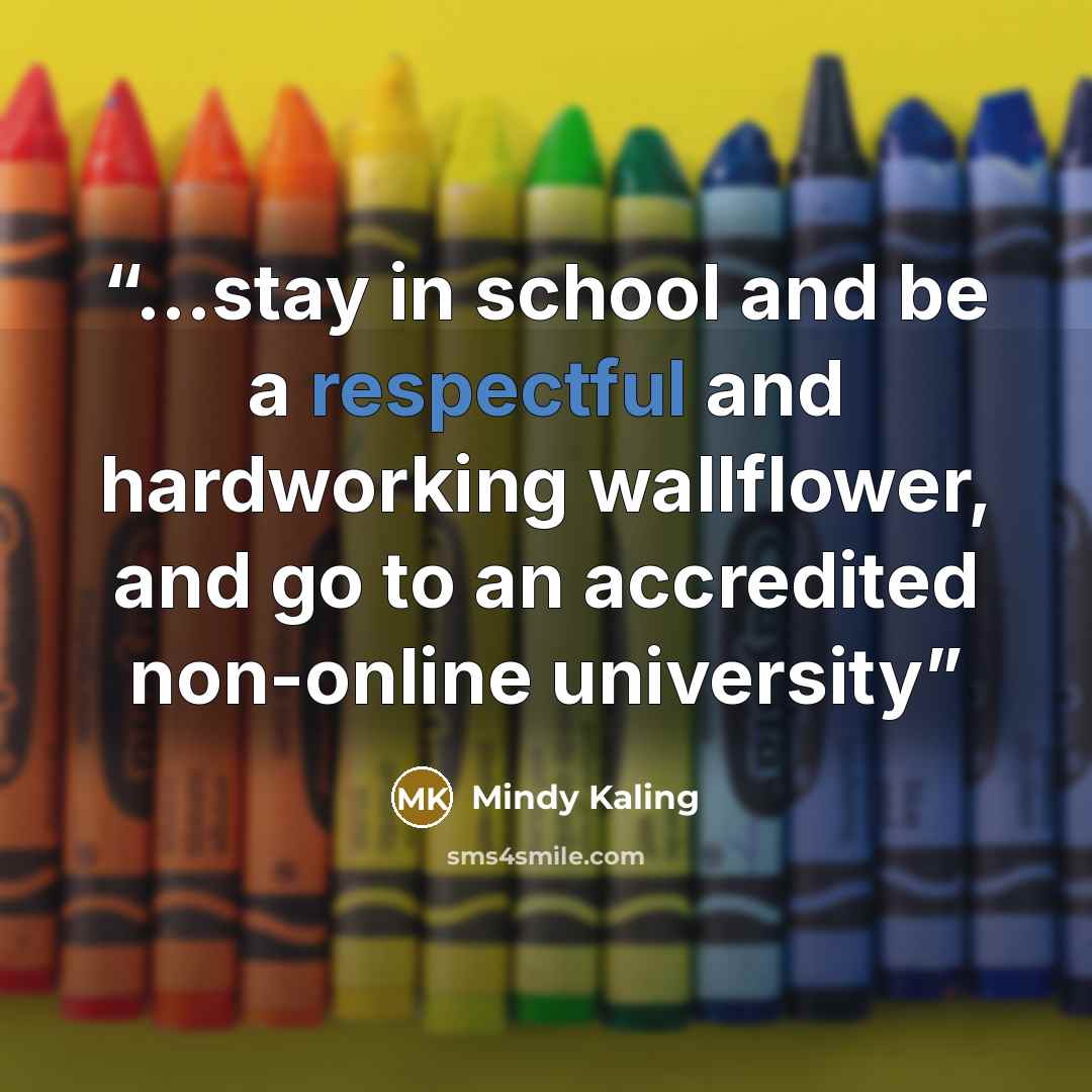 “...stay in school and be a respectful and hardworking wallflower, and go to an accredited non-online university” quote by Mindy Kaling