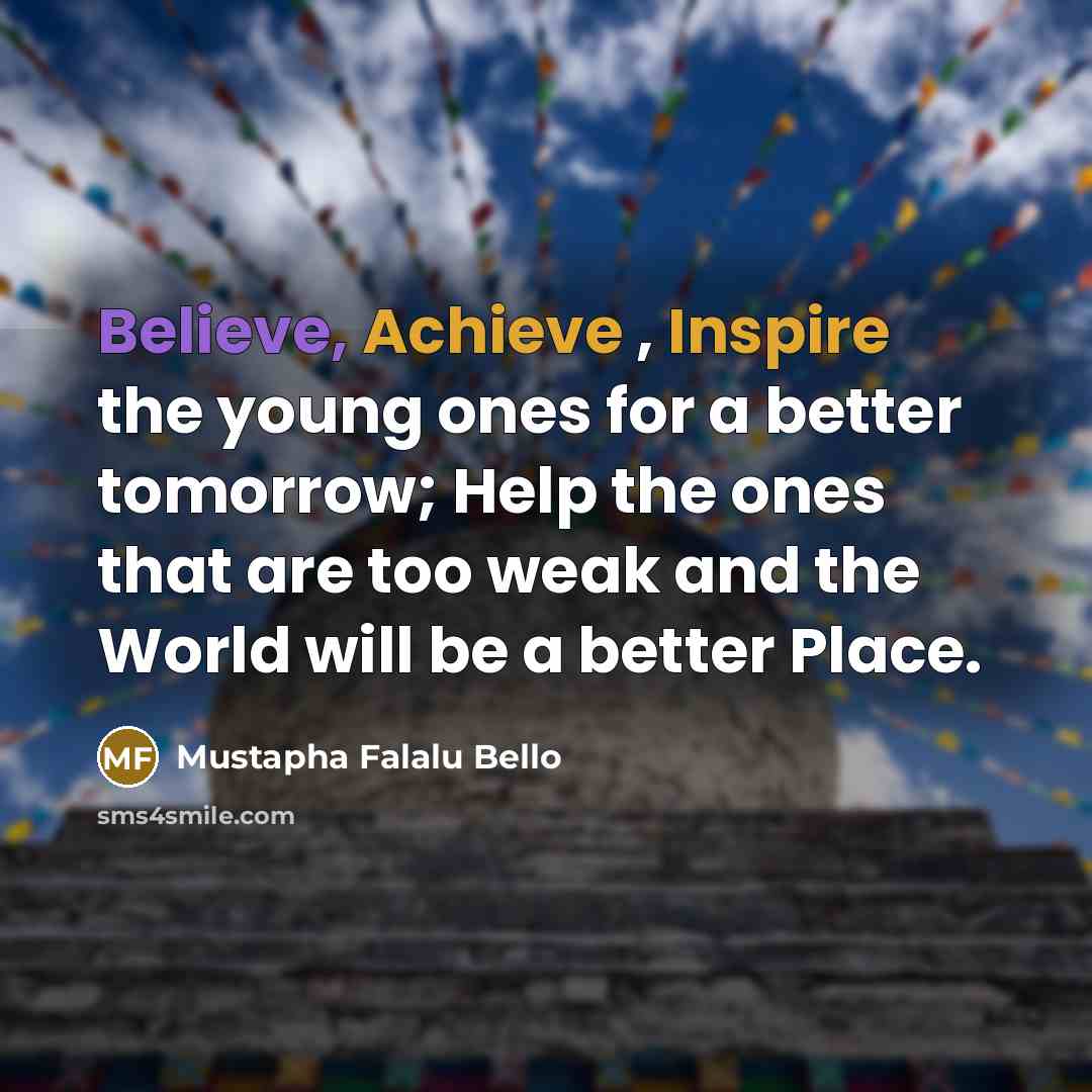 “Believe, Achieve , Inspire the young ones for a better…” quote by Mustapha Falalu Bello