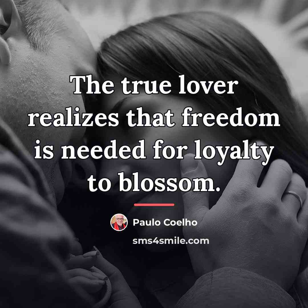 “The true lover realizes that freedom is needed for loyalty…” quote by Paulo Coelho