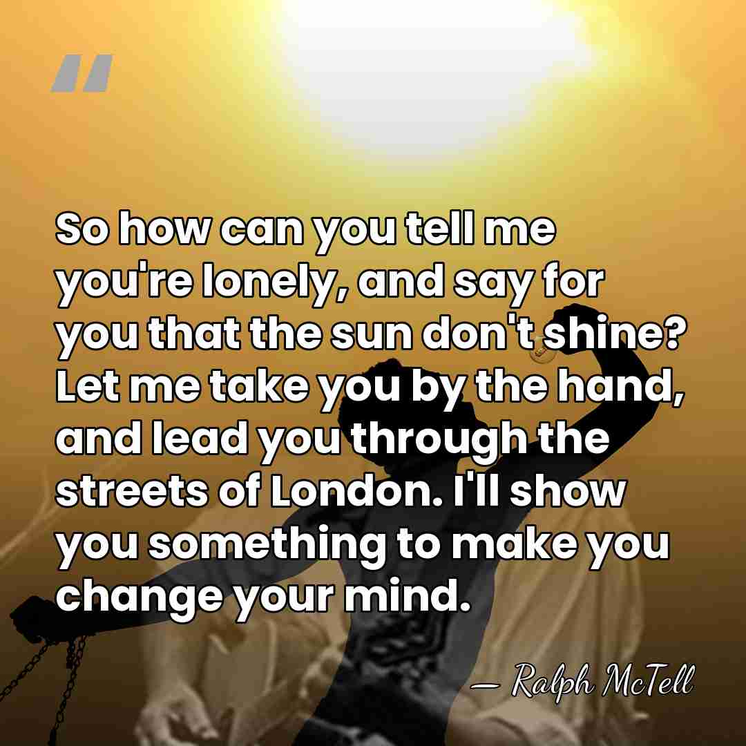 So how can you tell me you're lonely, and say for you&hellip; - Ralph McTell