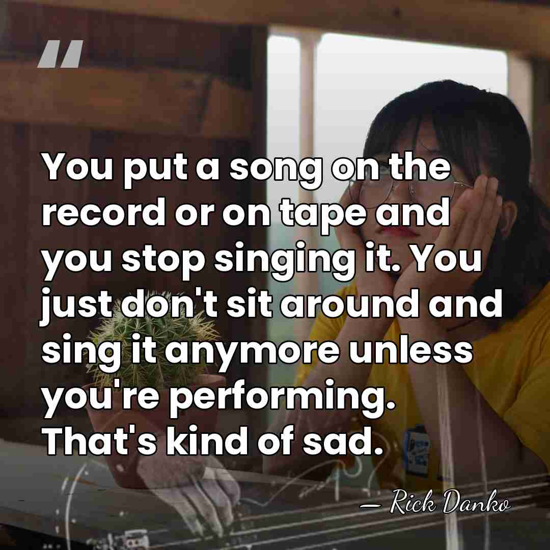 You put a song on the record or on tape and you&hellip; - Rick Danko