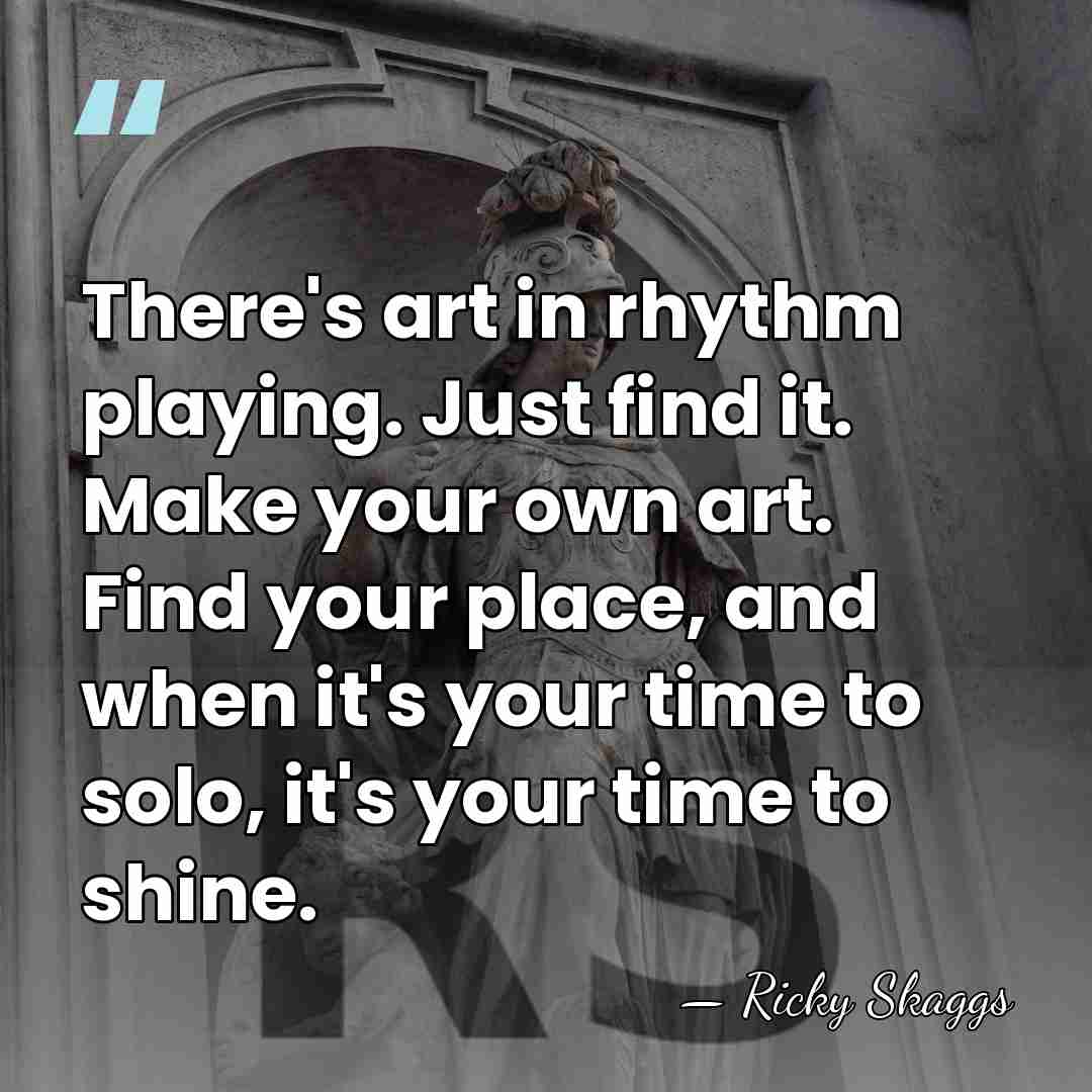 There's art in rhythm playing. Just find it. Make your own art.&hellip; - Ricky Skaggs