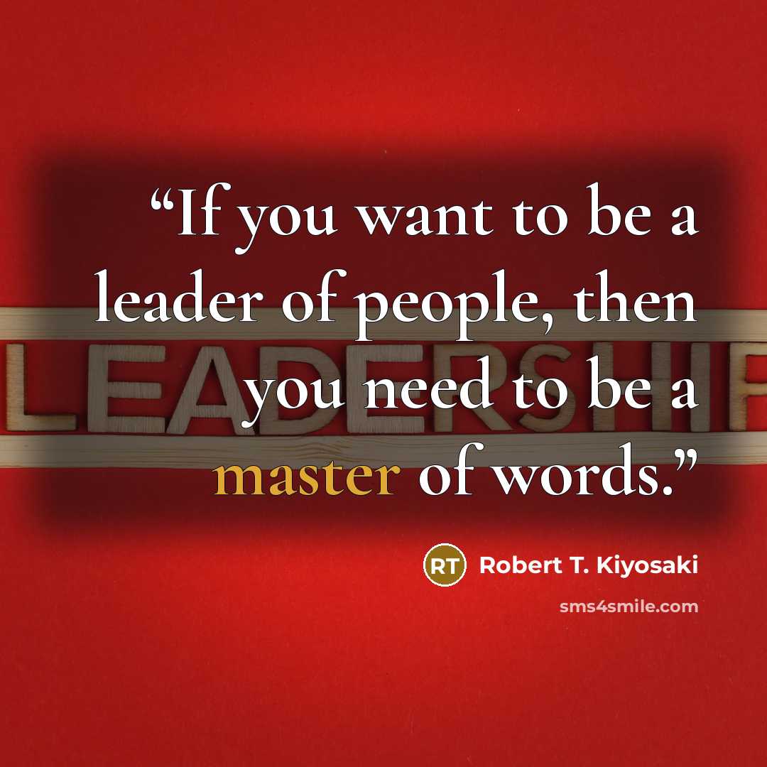“If you want to be a leader of people, then you need to be a master of words.” quote by Robert T. Kiyosaki