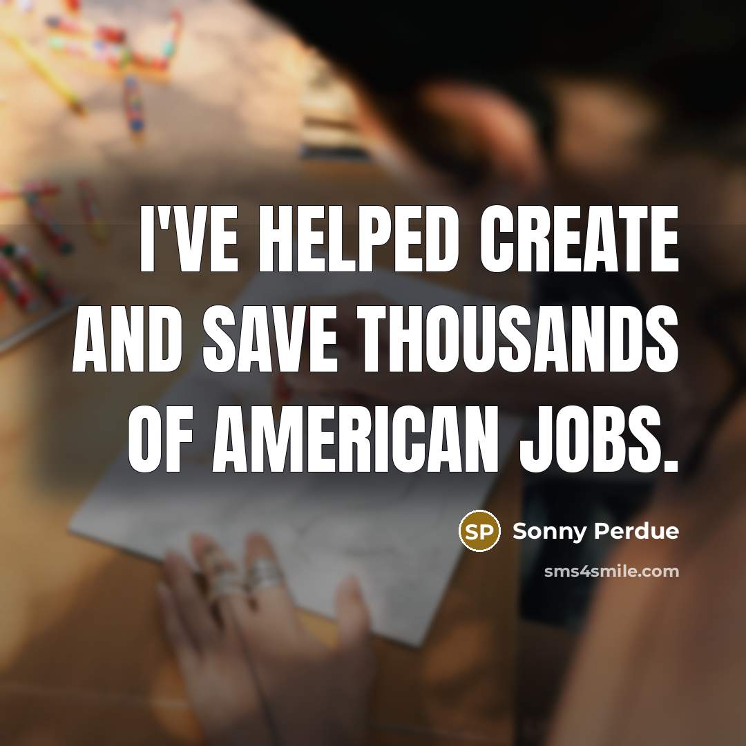 “I've helped create and save thousands of American jobs.…” quote by Sonny Perdue