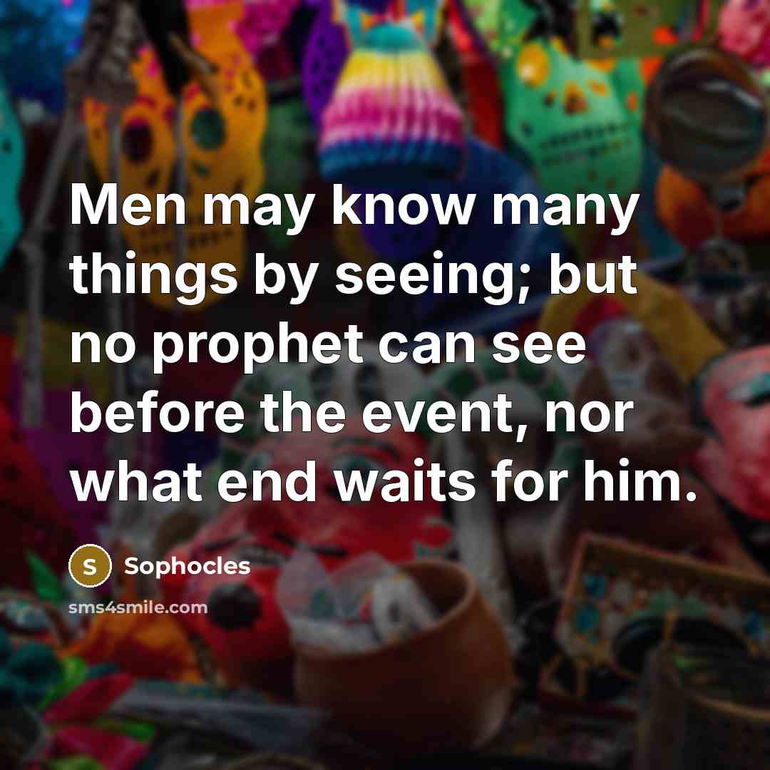 “Men may know many things by seeing; but no prophet…” quote by Sophocles