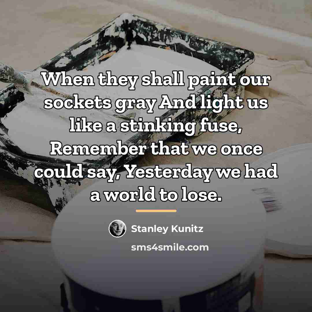 “When they shall paint our sockets gray And light us…” quote by Stanley Kunitz