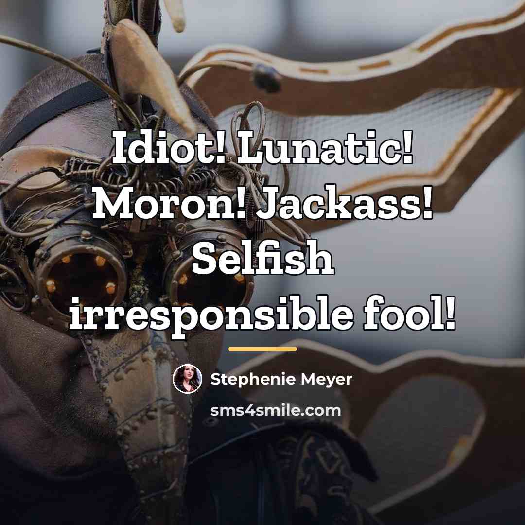 “Idiot! Lunatic! Moron! Jackass! Selfish irresponsible fool!…” quote by Stephenie Meyer