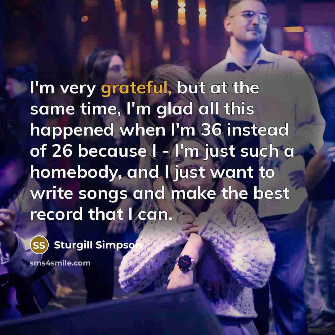 “I'm very grateful, but at the same time, I'm glad…” quote by Sturgill Simpson