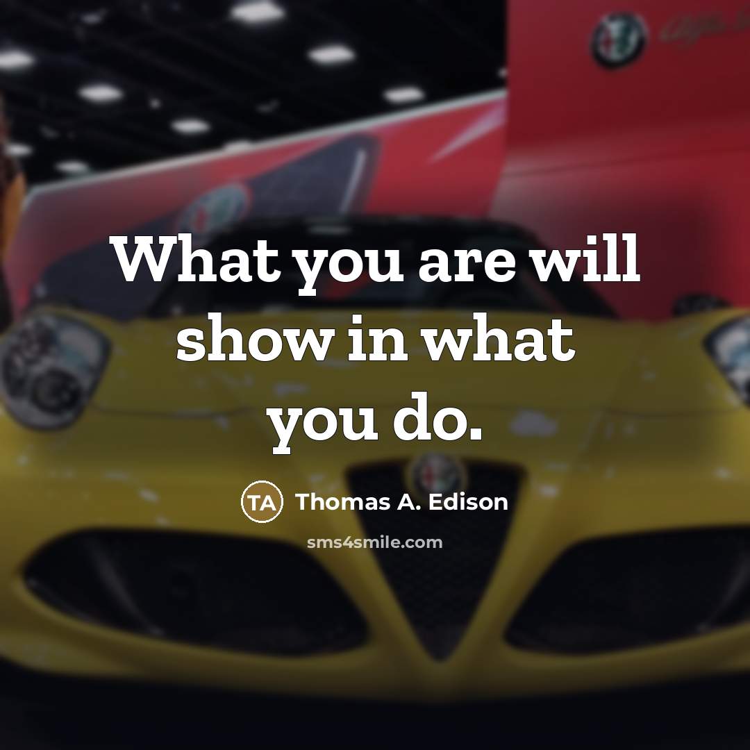 “What you are will show in what you do.…” quote by Thomas A. Edison
