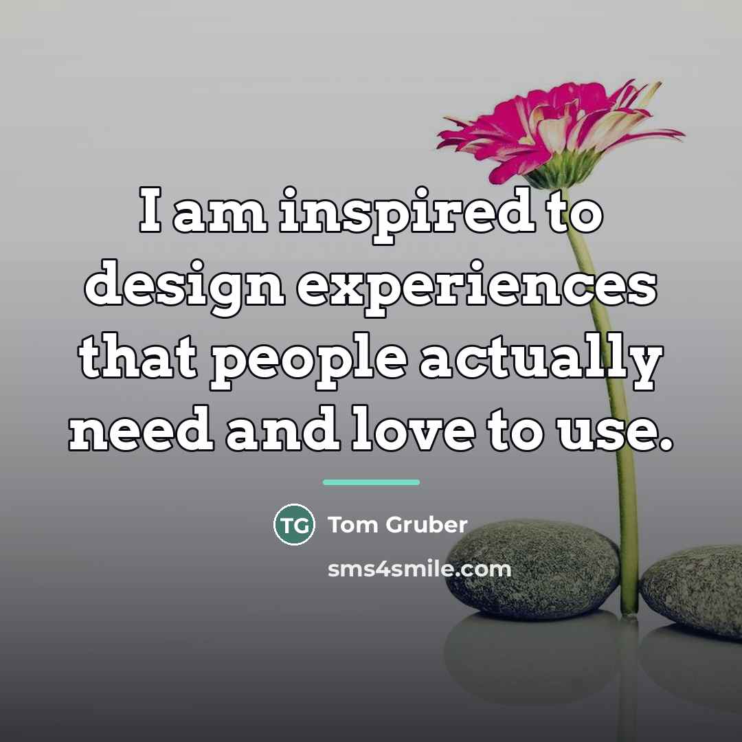 “I am inspired to design experiences that people actually need…” quote by Tom Gruber