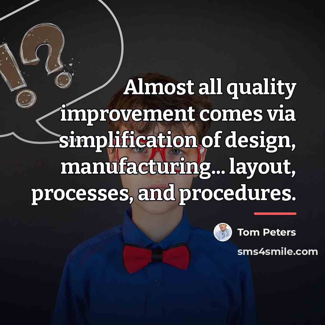 “Almost all quality improvement comes via simplification of design, manufacturing...…” quote by Tom Peters