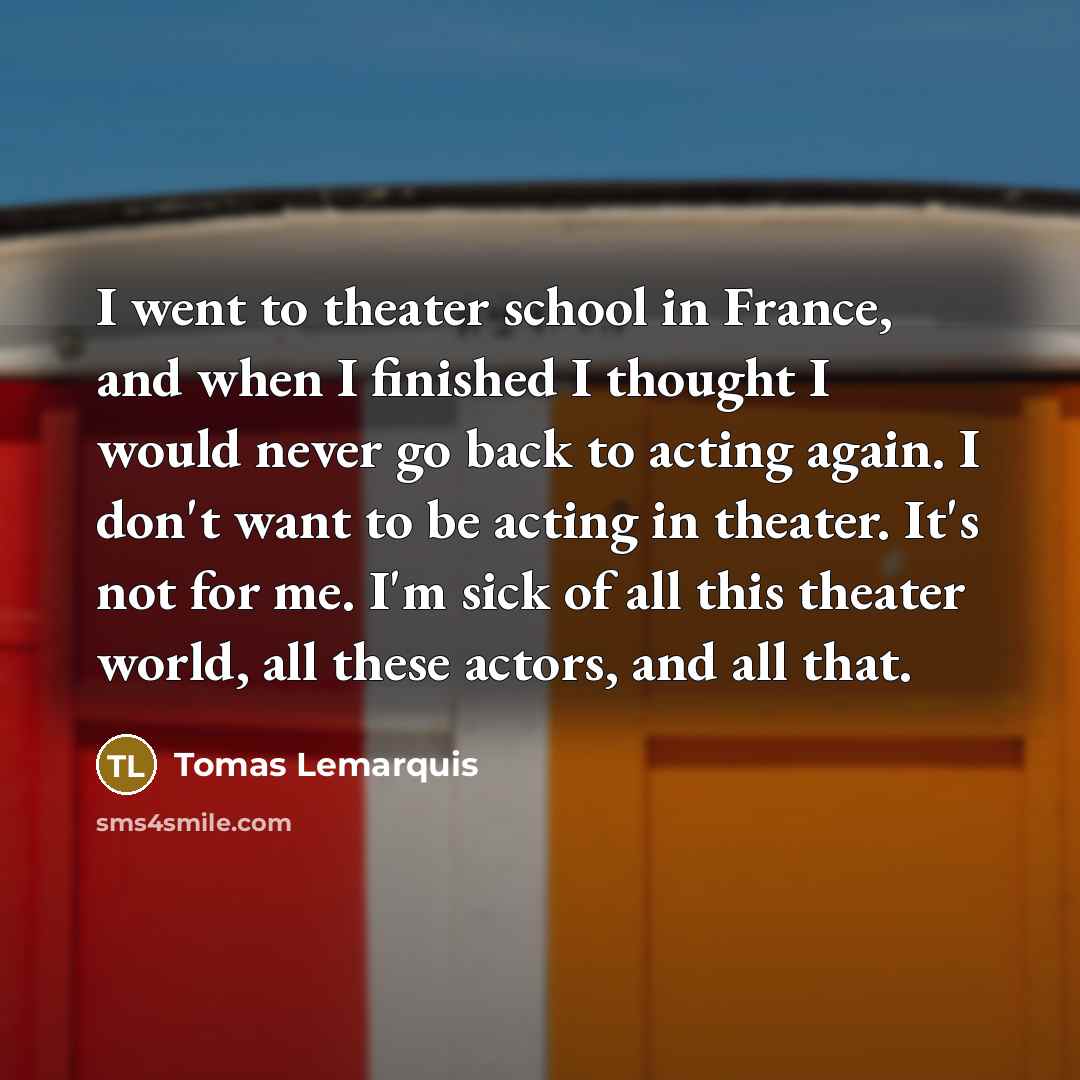 “I went to theater school in France, and when I…” quote by Tomas Lemarquis