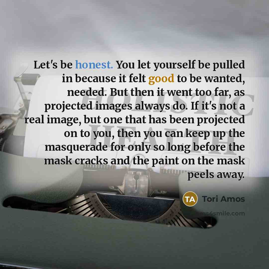 “Let's be honest. You let yourself be pulled in because…” quote by Tori Amos
