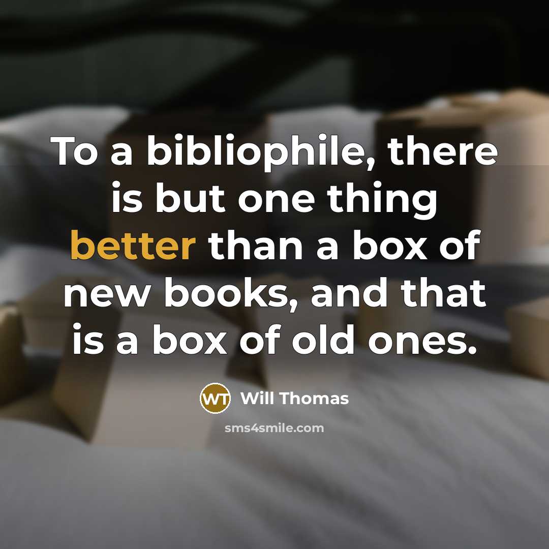 “To a bibliophile, there is but one thing better than a box of new books, and that is a box of old ones.” quote by Will Thomas