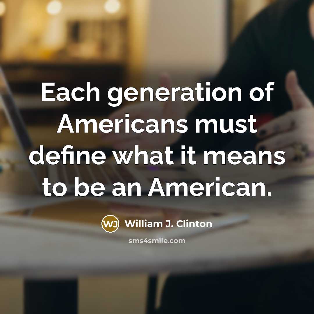 “Each generation of Americans must define what it means to be an American.” quote by William J. Clinton