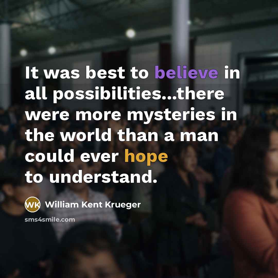 “It was best to believe in all possibilities...there were more…” quote by William Kent Krueger