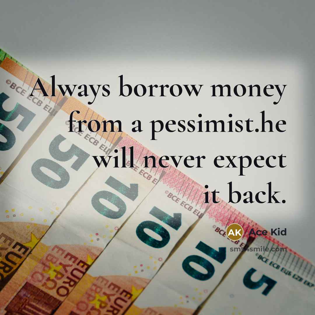 “Always borrow money from a pessimist.he will never expect it…” quote by Ace Kid