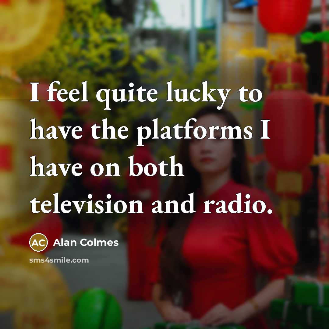 “I feel quite lucky to have the platforms I have…” quote by Alan Colmes