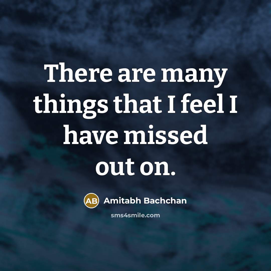 “There are many things that I feel I have missed…” quote by Amitabh Bachchan