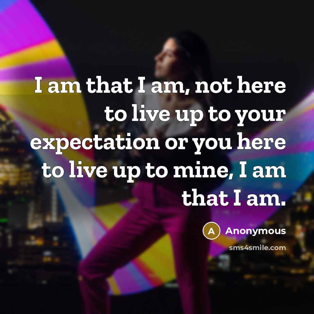 “I am that I am, not here to live up…” quote by Anonymous