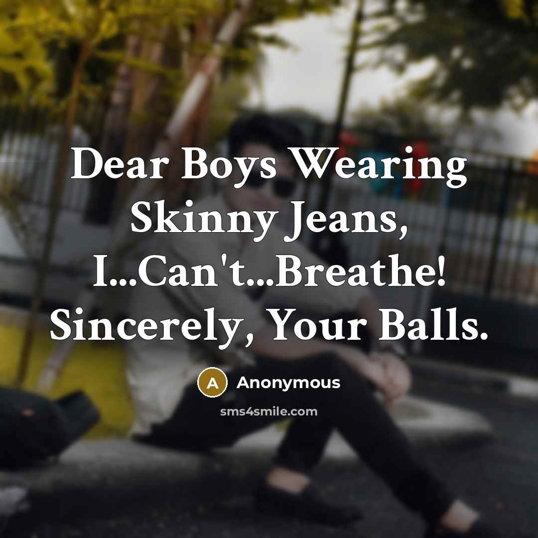 “Dear Boys Wearing Skinny Jeans, I...Can't...Breathe! Sincerely, Your Balls.…” quote by Anonymous